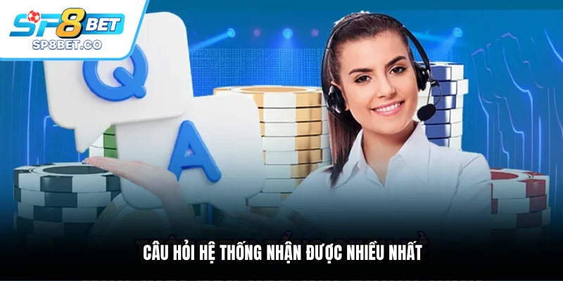 Câu hỏi hệ thống nhận được nhiều nhất