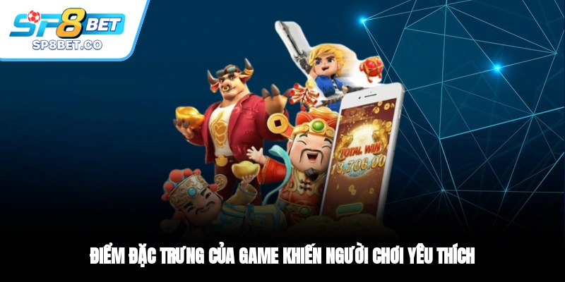 Điểm đặc trưng của game khiến người chơi yêu thích