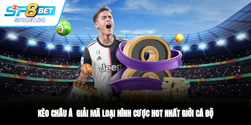 Kèo Châu Á - Giải Mã Loại Hình Cược Hot Nhất Giới Cá Độ