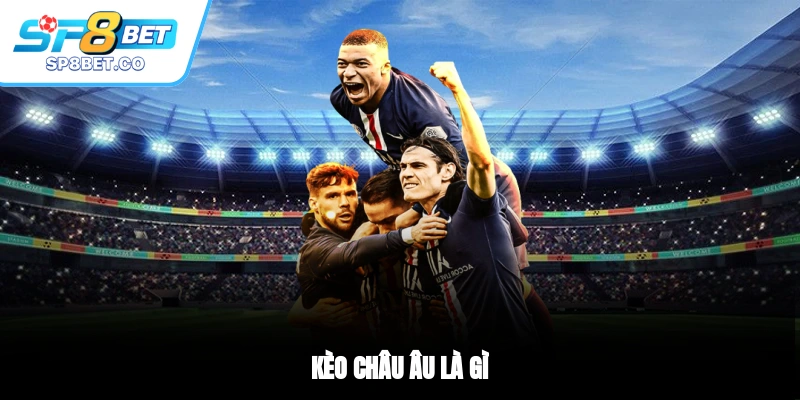 Kèo châu Âu là gì?