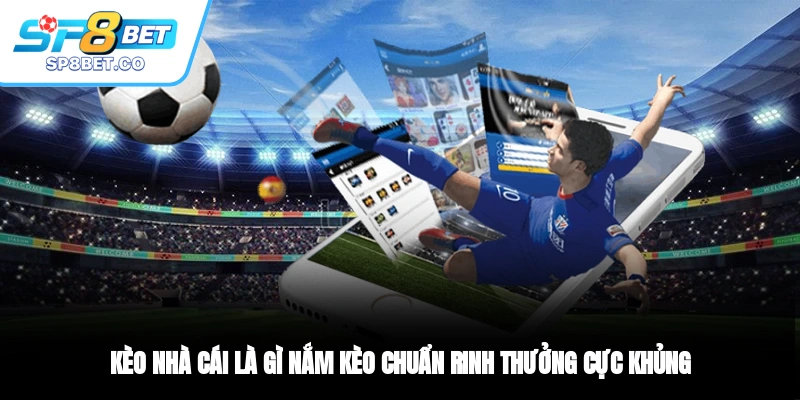 Kèo Nhà Cái Là Gì? Nắm Kèo Chuẩn, Rinh Thưởng Cực Khủng