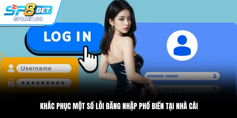 Khắc phục một số lỗi đăng nhập phổ biến tại nhà cái