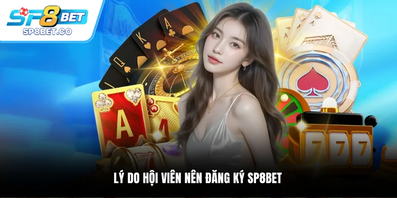 Lý do hội viên nên đăng ký SP8BET 