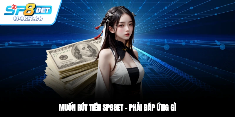 Muốn rút tiền SP8BET – phải đáp ứng gì?