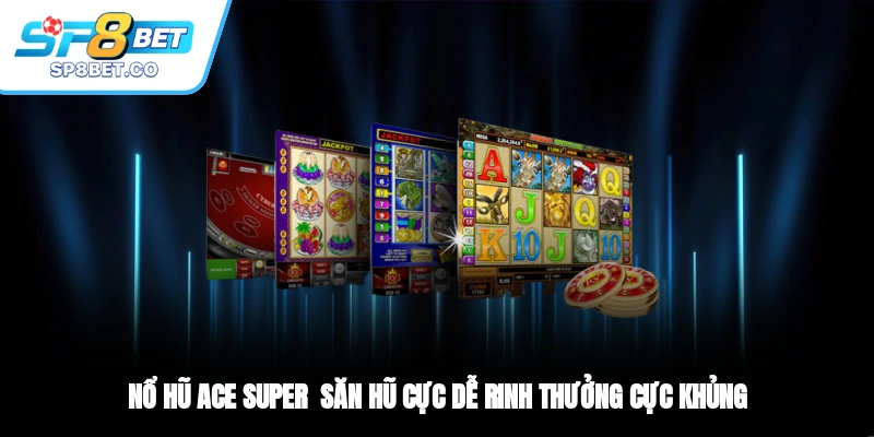 Nổ Hũ ACE SUPER - Săn Hũ Cực Dễ, Rinh Thưởng Cực Khủng
