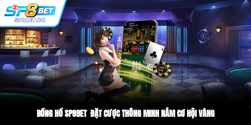 Rồng Hổ SP8BET - Đặt Cược Thông Minh Nắm Cơ Hội Vàng