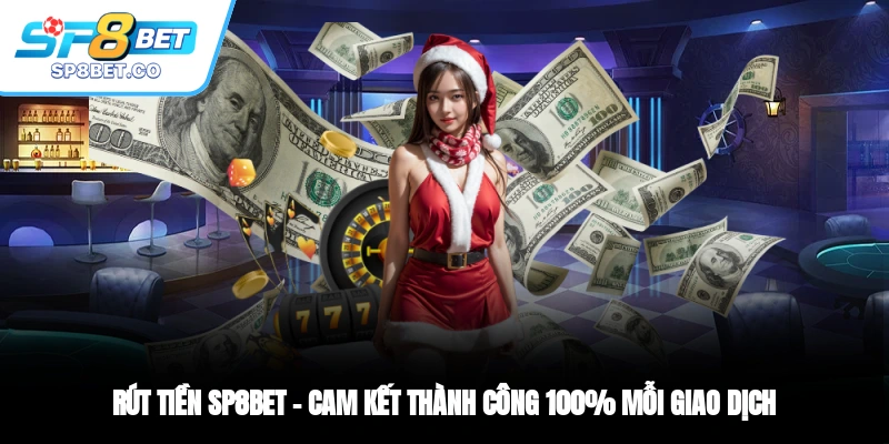 Rút Tiền SP8BET Cam Kết Thành Công 100% Mỗi Giao Dịch