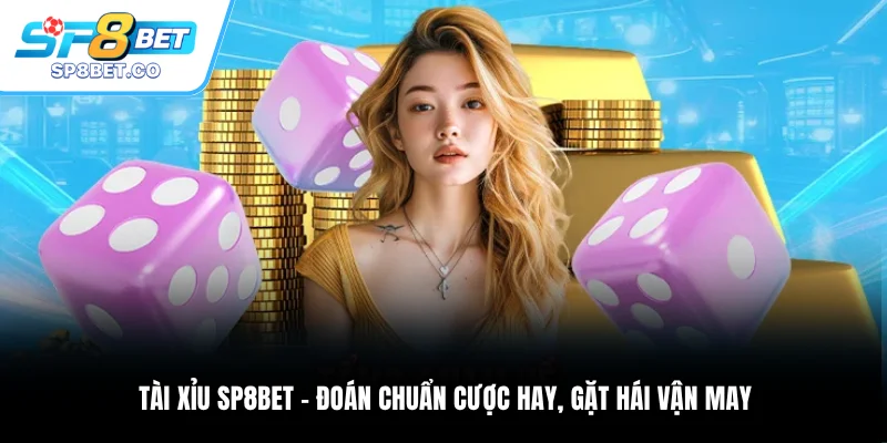 Tài Xỉu SP8BET Đoán Chuẩn Cược Hay, Gặt Hái Vận May