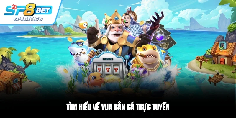 Tìm hiểu về vua bắn cá trực tuyến