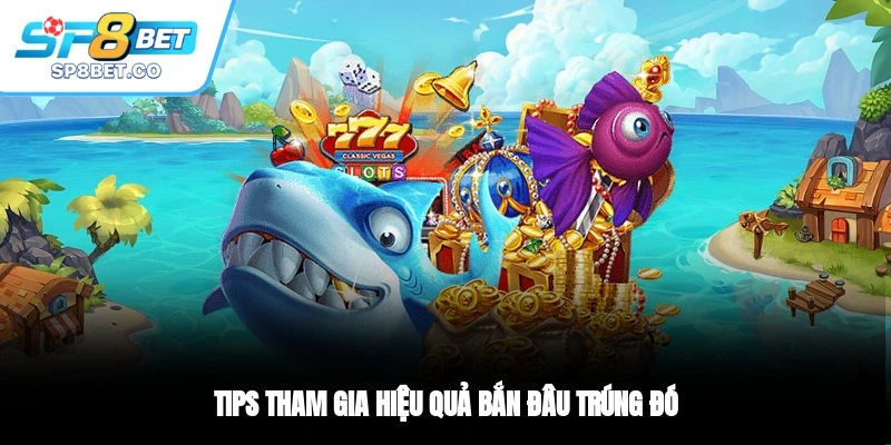 Tips tham gia hiệu quả bắn đâu trúng đó
