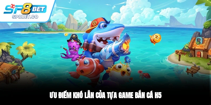 Ưu điểm khó lẫn của tựa game bắn cá H5